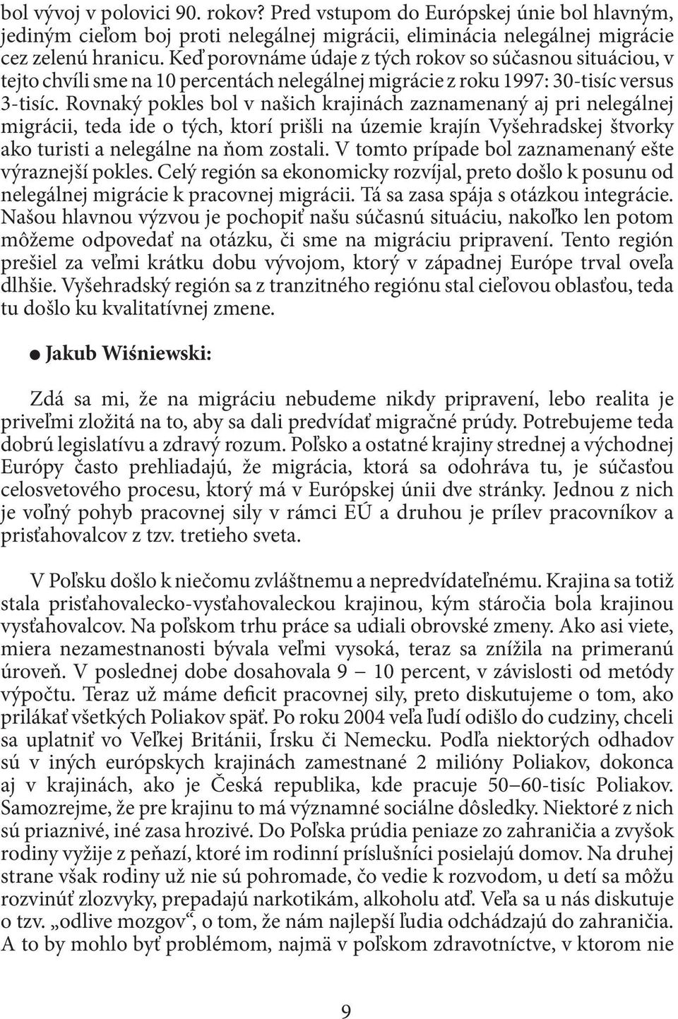 Rovnaký pokles bol v našich krajinách zaznamenaný aj pri nelegálnej migrácii, teda ide o tých, ktorí prišli na územie krajín Vyšehradskej štvorky ako turisti a nelegálne na ňom zostali.