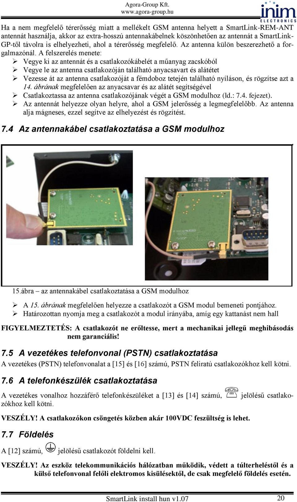 A felszerelés menete: Vegye ki az antennát és a csatlakozókábelét a műanyag zacskóból Vegye le az antenna csatlakozóján található anyacsavart és alátétet Vezesse át az antenna csatlakozóját a