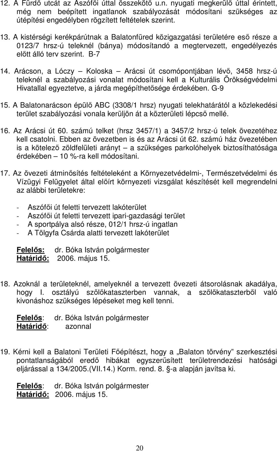 A kistérségi kerékpárútnak a Balatonfüred közigazgatási területére eső része a 0123/7 hrsz-ú teleknél (bánya) módosítandó a megtervezett, engedélyezés előtt álló terv szerint. B-7 14.