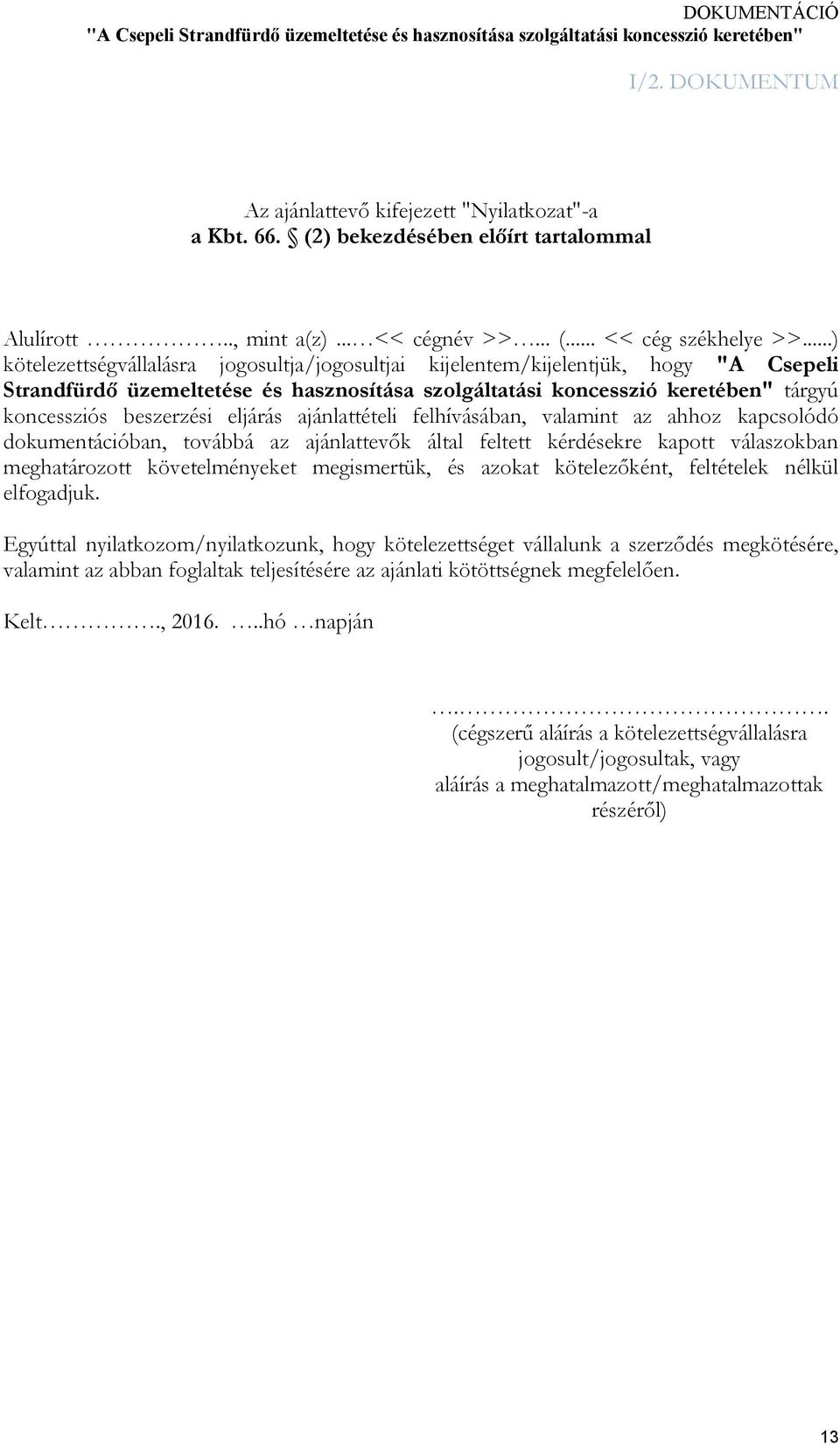 eljárás ajánlattételi felhívásában, valamint az ahhoz kapcsolódó dokumentációban, továbbá az ajánlattevők által feltett kérdésekre kapott válaszokban meghatározott követelményeket megismertük, és