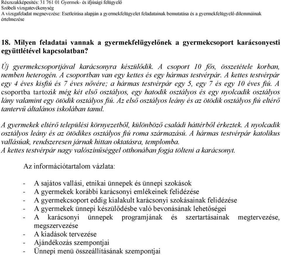 A kettes testvérpár egy 4 éves kisfiú és 7 éves nővére; a hármas testvérpár egy 5, egy 7 és egy 10 éves fiú.