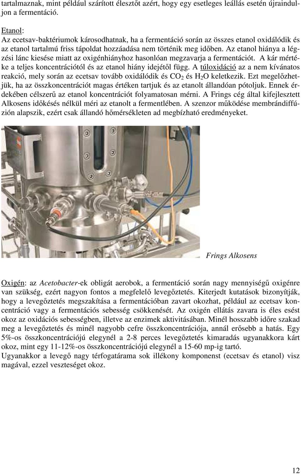 Az etanol hiánya a légzési lánc kiesése miatt az oxigénhiányhoz hasonlóan megzavarja a fermentációt. A kár mértéke a teljes koncentrációtól és az etanol hiány idejétől függ.