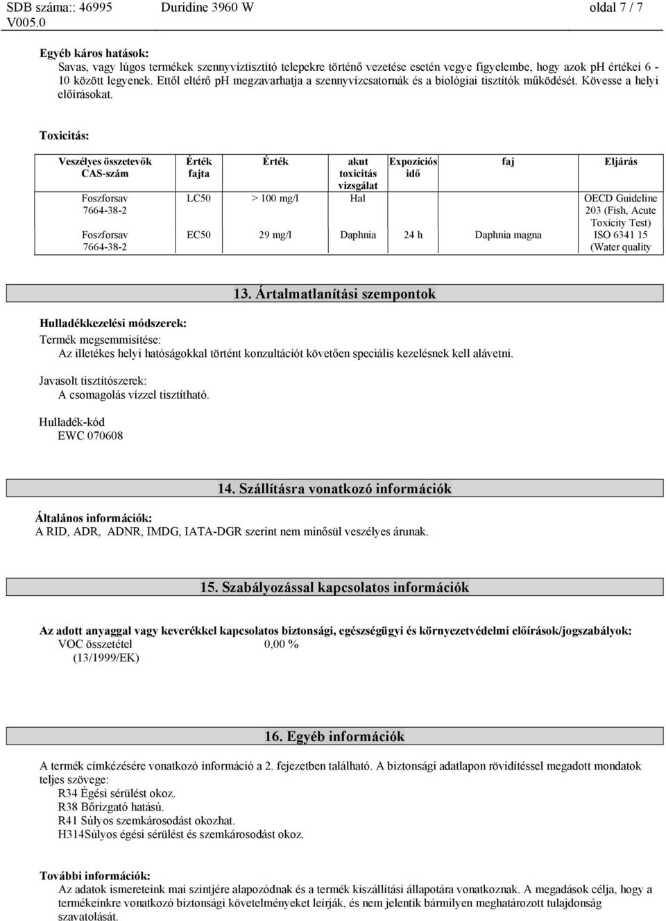 Toxicitás: fajta akut toxicitás vizsgálat Expozíciós idő faj LC50 > 100 mg/l Hal OECD Guideline 203 (Fish, Acute Toxicity Test) EC50 29 mg/l Daphnia 24 h Daphnia magna ISO 6341 15 (Water quality 13.