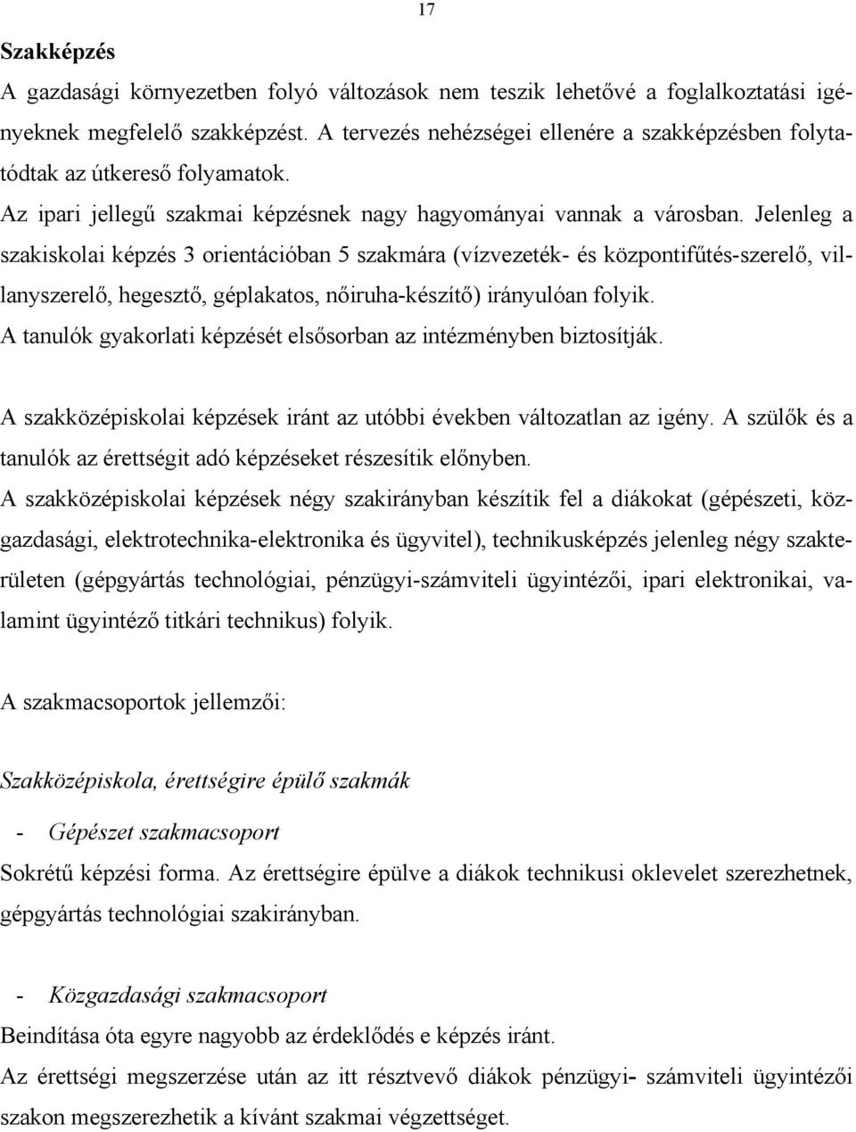 Jelenleg a szakiskolai képzés 3 orientációban 5 szakmára (vízvezeték- és központifűtés-szerelő, villanyszerelő, hegesztő, géplakatos, nőiruha-készítő) irányulóan folyik.