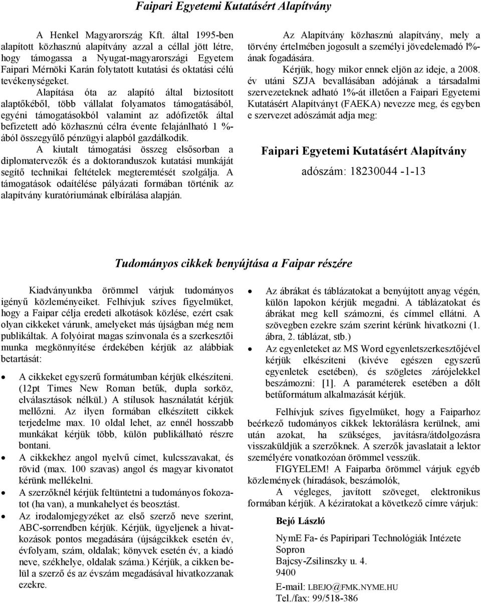 Alapítása óta az alapító által biztosított alaptőkéből, több vállalat folyamatos támogatásából, egyéni támogatásokból valamint az adófizetők által befizetett adó közhasznú célra évente felajánlható 1