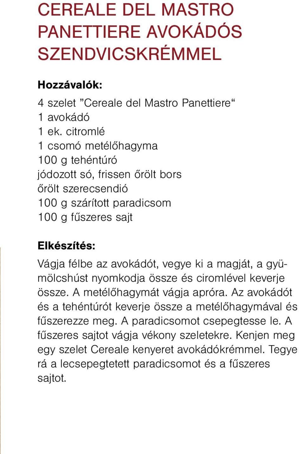 avokádót, vegye ki a magját, a gyümölcshúst nyomkodja össze és ciromlével keverje össze. A metélőhagymát vágja apróra.