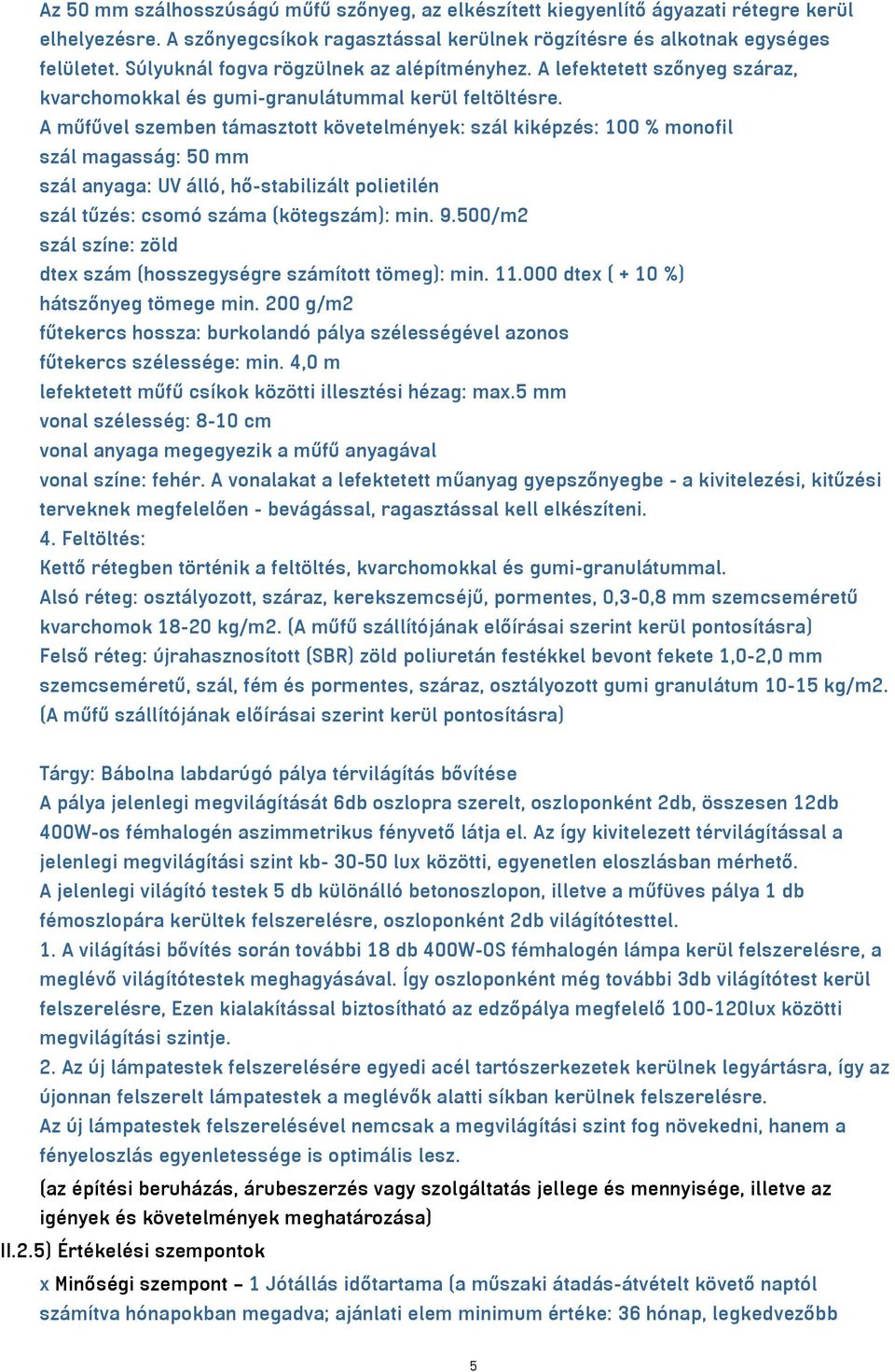 A műfűvel szemben támasztott követelmények: szál kiképzés: 100 % monofil szál magasság: 50 mm szál anyaga: UV álló, hő-stabilizált polietilén szál tűzés: csomó száma (kötegszám): min. 9.