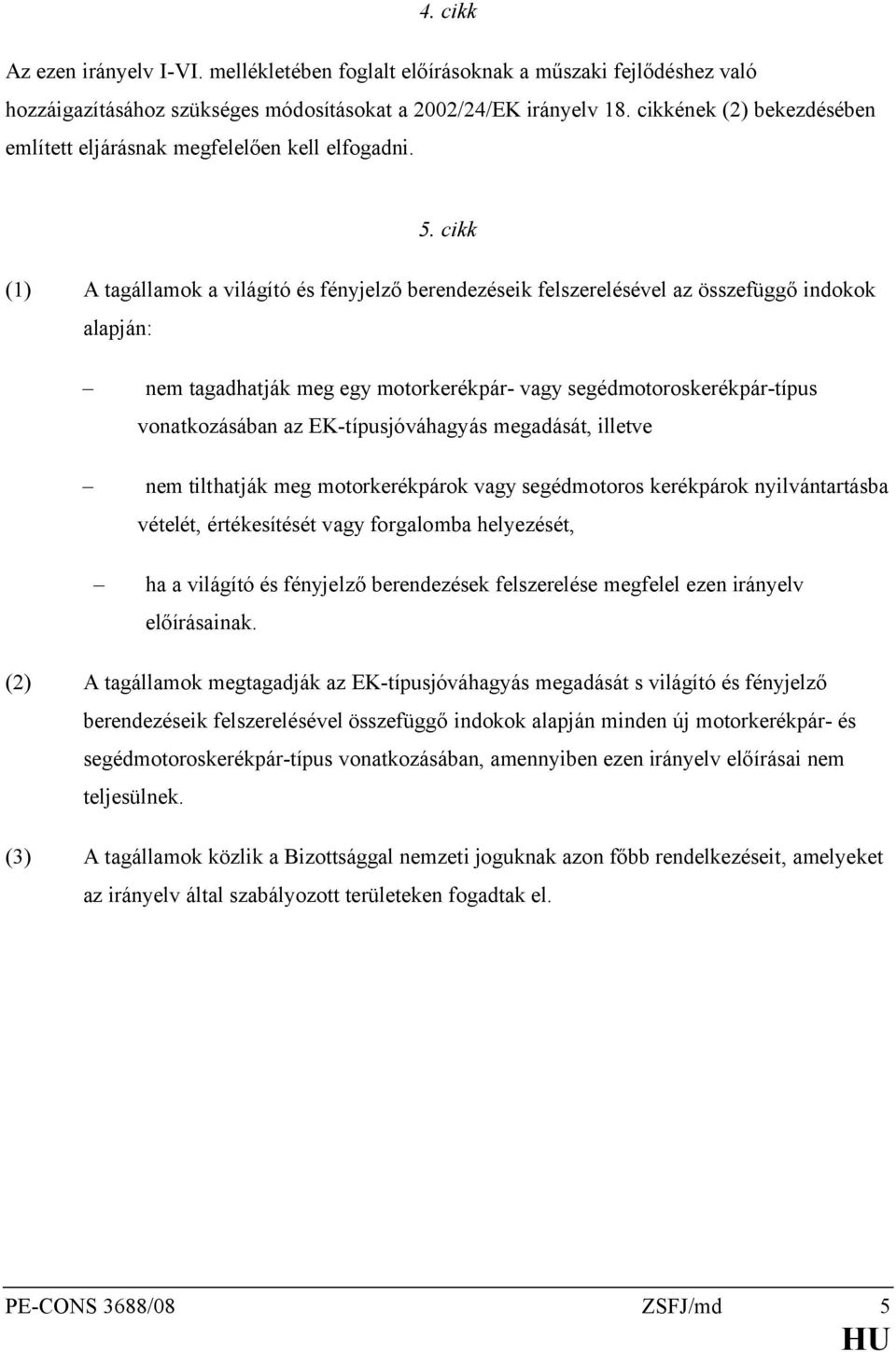 cikk (1) A tagállamok a világító és fényjelző berendezéseik felszerelésével az összefüggő indokok alapján: nem tagadhatják meg egy motorkerékpár- vagy segédmotoroskerékpár-típus vonatkozásában az