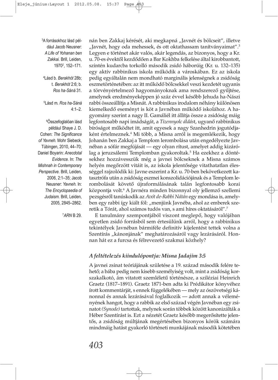 In: The Mishnah in Contemporary Perspective. Brill, Leiden, 2006, 2:1 35; Jacob Neusner: Yavneh. In: The Encyclopaedia of Judaism. Brill, Leiden, 2005, 2845 2862. 7 ARN B 29.