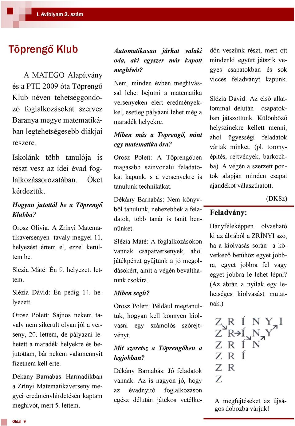 helyezést értem el, ezzel kerültem be. Slézia Máté: Én 9. helyezett lettem. Slézia Dávid: Én pedig 14. helyezett. Orosz Polett: Sajnos nekem tavaly nem sikerült olyan jól a verseny, 20.