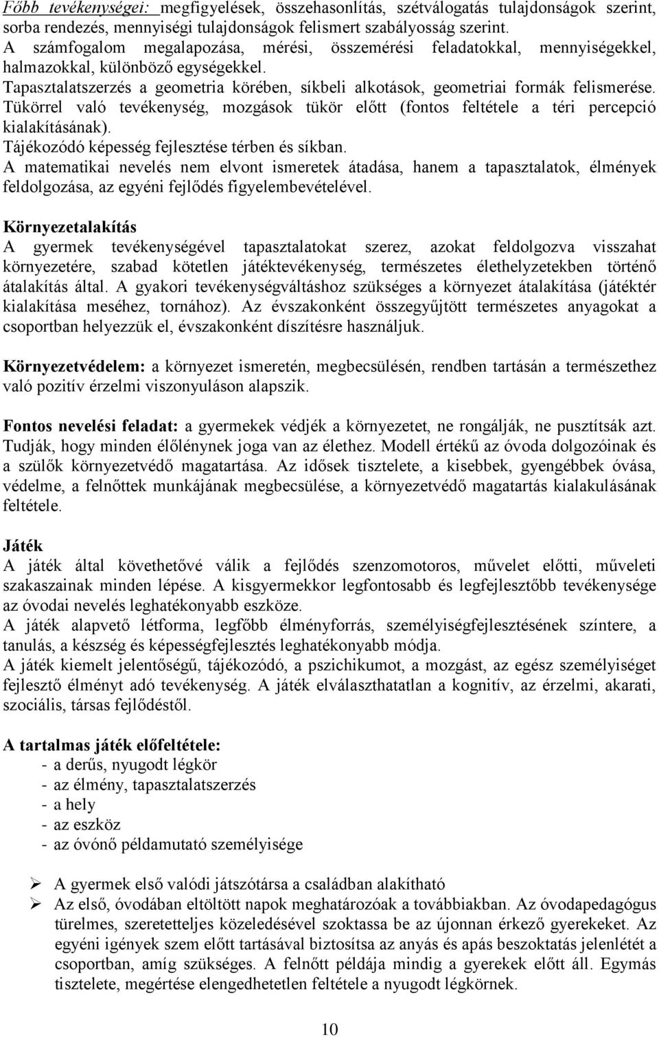 Tapasztalatszerzés a geometria körében, síkbeli alkotások, geometriai formák felismerése. Tükörrel való tevékenység, mozgások tükör előtt (fontos feltétele a téri percepció kialakításának).