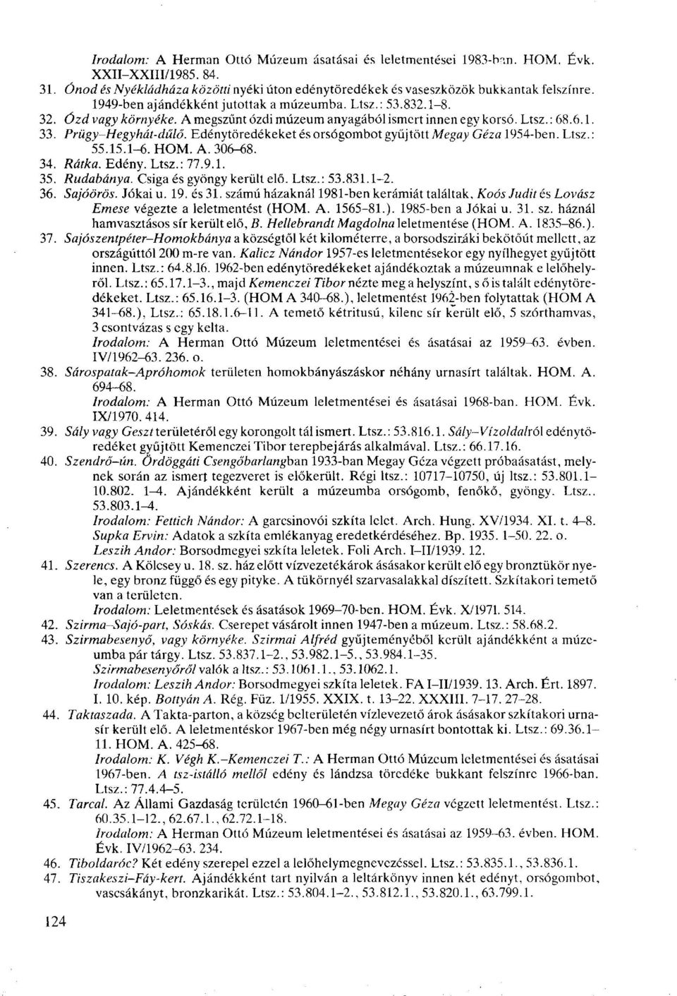 Edénytöredékeket és orsógombot gyűjtött Megay Géza 1954-ben. Ltsz.: 55.15.1-6. HOM. A. 306-68. 34. Rátka. Edény. Ltsz.: 77.9.1. 35. Rudabánya. Csiga és gyöngy került elő. Ltsz.: 53.831.1-2. 36.