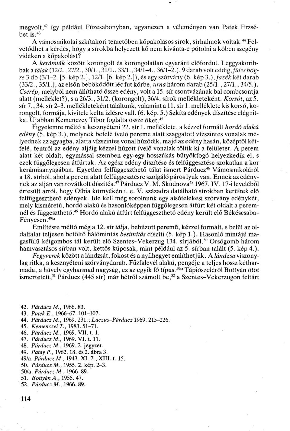 Leggyakoribbak a tálak (12/2., 27/2., 30/1., 31/1., 33/1., 34/1^., 36/1-2.), 9 darab volt eddig, füles bögre 3 db (3/1-2. [5. kép 2.], 12/1. [6. kép 2.]), és egy szórvány (6. kép 3.