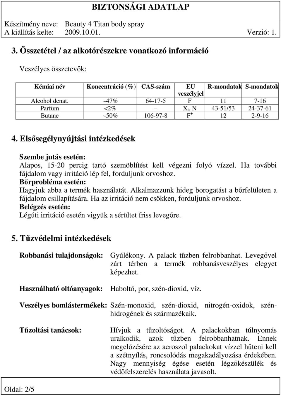 Elsősegélynyújtási intézkedések Szembe jutás esetén: Alapos, 15-20 percig tartó szemöblítést kell végezni folyó vízzel. Ha további fájdalom vagy irritáció lép fel, forduljunk orvoshoz.