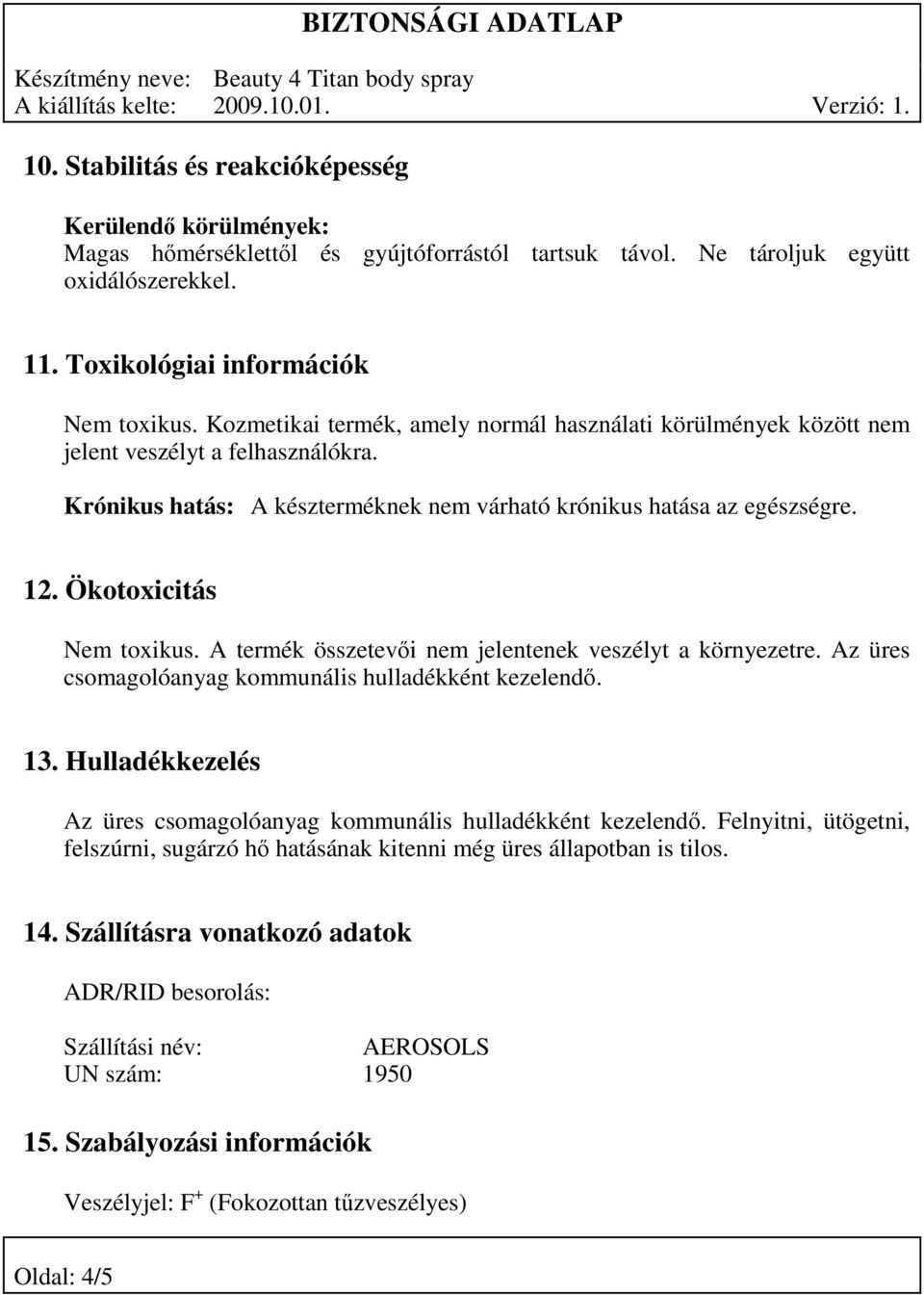 Ökotoxicitás Nem toxikus. A termék összetevői nem jelentenek veszélyt a környezetre. Az üres csomagolóanyag kommunális hulladékként kezelendő. 13.