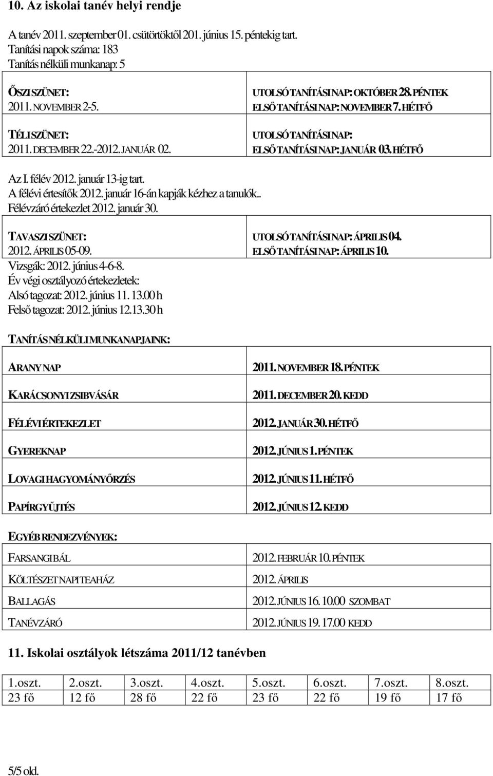 január 13-ig tart. A félévi értesítők 2012. január 16-án kapják kézhez a tanulók.. Félévzáró értekezlet 2012. január 30. TAVASZI SZÜNET: 2012. ÁPRILIS 05-09. Vizsgák: 2012. június 4-6-8.