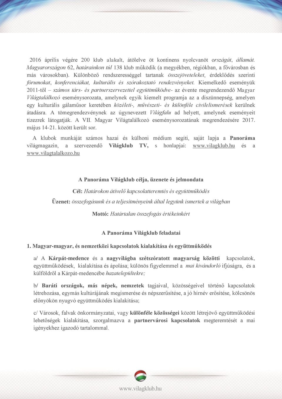 Kiemelkedő eseményük 2011-től számos társ- és partnerszervezettel együttműködve- az évente megrendezendő Magyar Világtalálkozó eseménysorozata, amelynek egyik kiemelt programja az a díszünnepség,