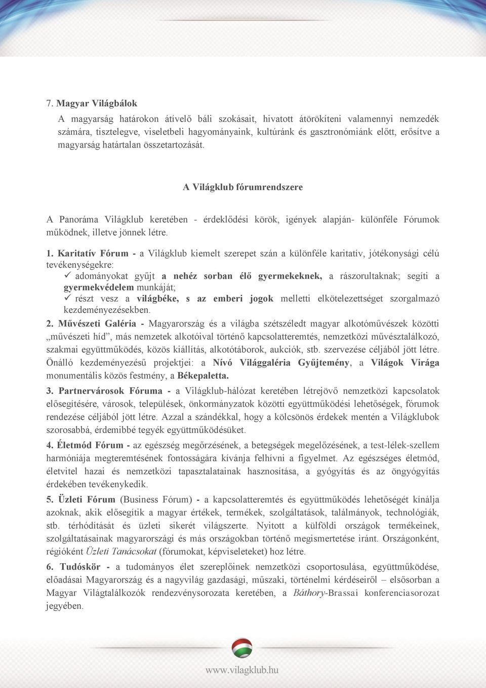 Karitatív Fórum - a Világklub kiemelt szerepet szán a különféle karitatív, jótékonysági célú tevékenységekre: adományokat gyűjt a nehéz sorban élő gyermekeknek, a rászorultaknak; segíti a