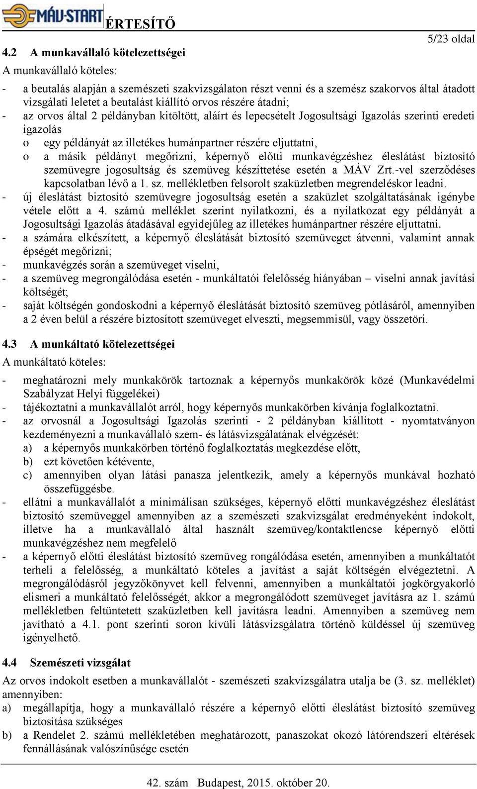 eljuttatni, a másik példányt megőrizni, képernyő előtti munkavégzéshez éleslátást biztosító szemüvegre jogosultság és szemüveg készíttetése esetén a MÁV Zrt.-vel szerződéses kapcsolatban lévő a 1. sz. mellékletben felsorolt szaküzletben megrendeléskor leadni.