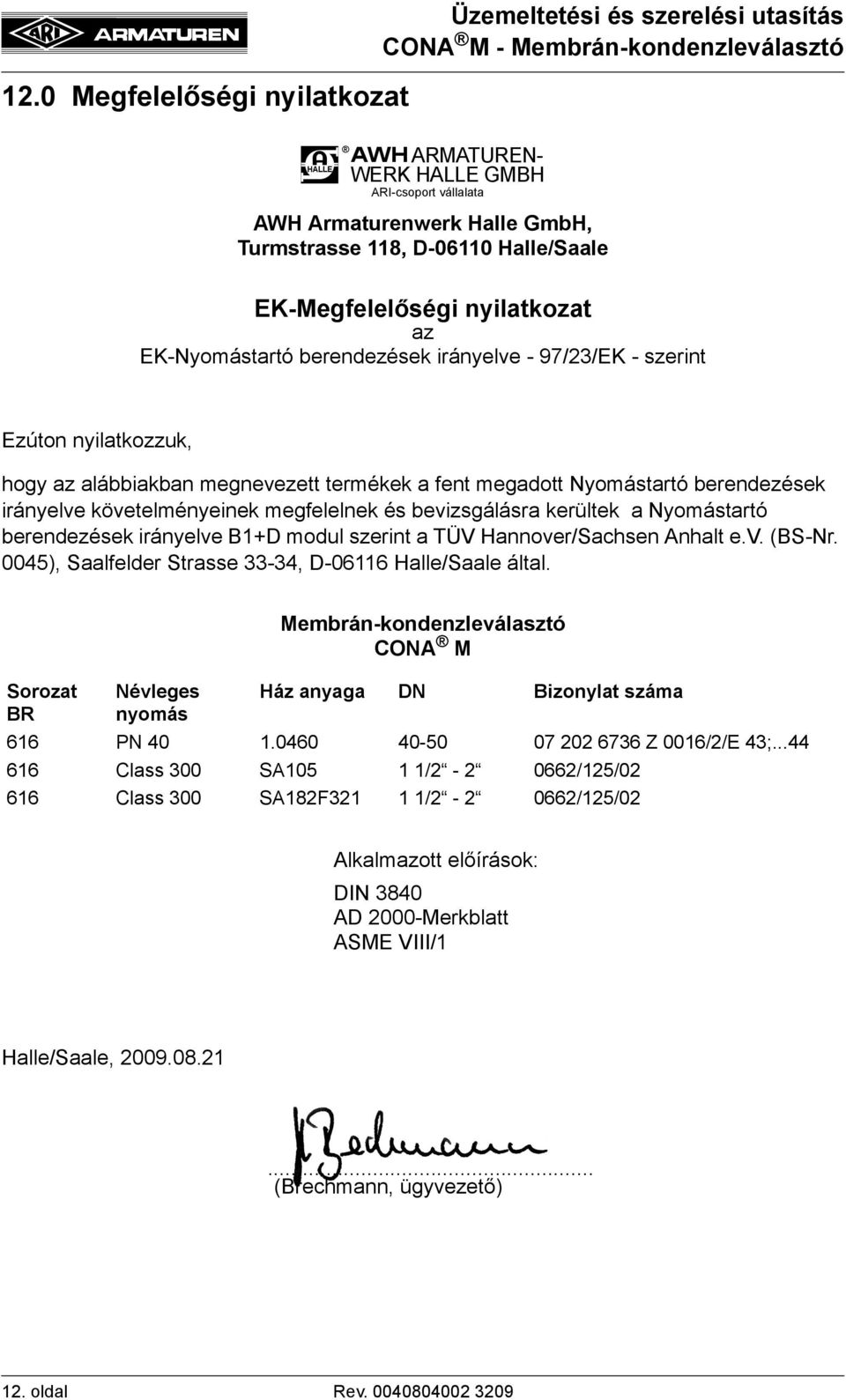 megfelelnek és bevizsgálásra kerültek a Nyomástartó berendezések irányelve B1+D modul szerint a TÜV Hannover/Sachsen Anhalt e.v. (BS-Nr. 0045), Saalfelder Strasse 33-34, D-06116 Halle/Saale által.