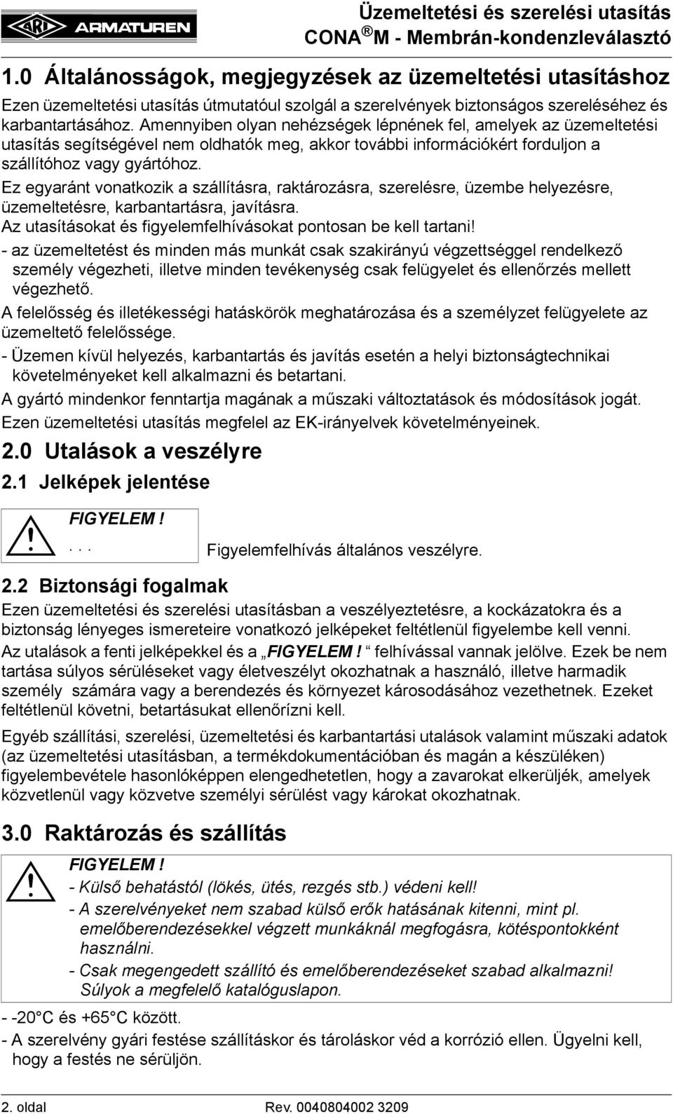 Ez egyaránt vonatkozik a szállításra, raktározásra, szerelésre, üzembe helyezésre, üzemeltetésre, karbantartásra, javításra. Az utasításokat és figyelemfelhívásokat pontosan be kell tartani!