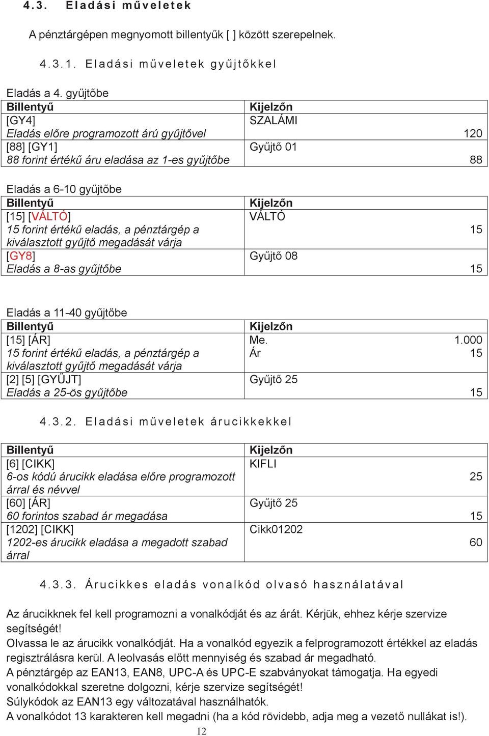 kiválasztott gyűjtő megadását várja [GY8] Eladás a 8-as gyűjtőbe SZALÁMI Gyűjtő 01 VÁLTÓ Gyűjtő 08 120 88 15 15 Eladás a 11-40 gyűjtőbe [15] [ÁR] 15 forint értékű eladás, a pénztárgép a kiválasztott