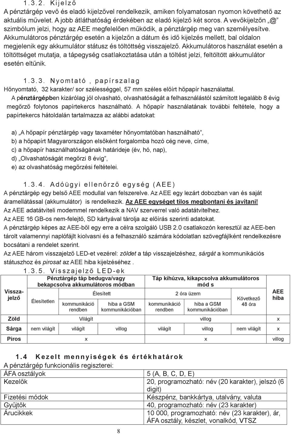 Akkumulátoros pénztárgép esetén a kijelzőn a dátum és idő kijelzés mellett, bal oldalon megjelenik egy akkumulátor státusz és töltöttség visszajelző.