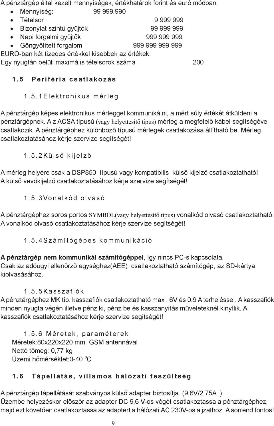 Egy nyugtán belüli maximális tételsorok száma 200 1. 5 P e ri f é ri a c s a t l a k o z á s 1. 5. 1 El e k t r o n i k u s mé r l e g A pénztárgép képes elektronikus mérleggel kommunikálni, a mért súly értékét átküldeni a pénztárgépnek.