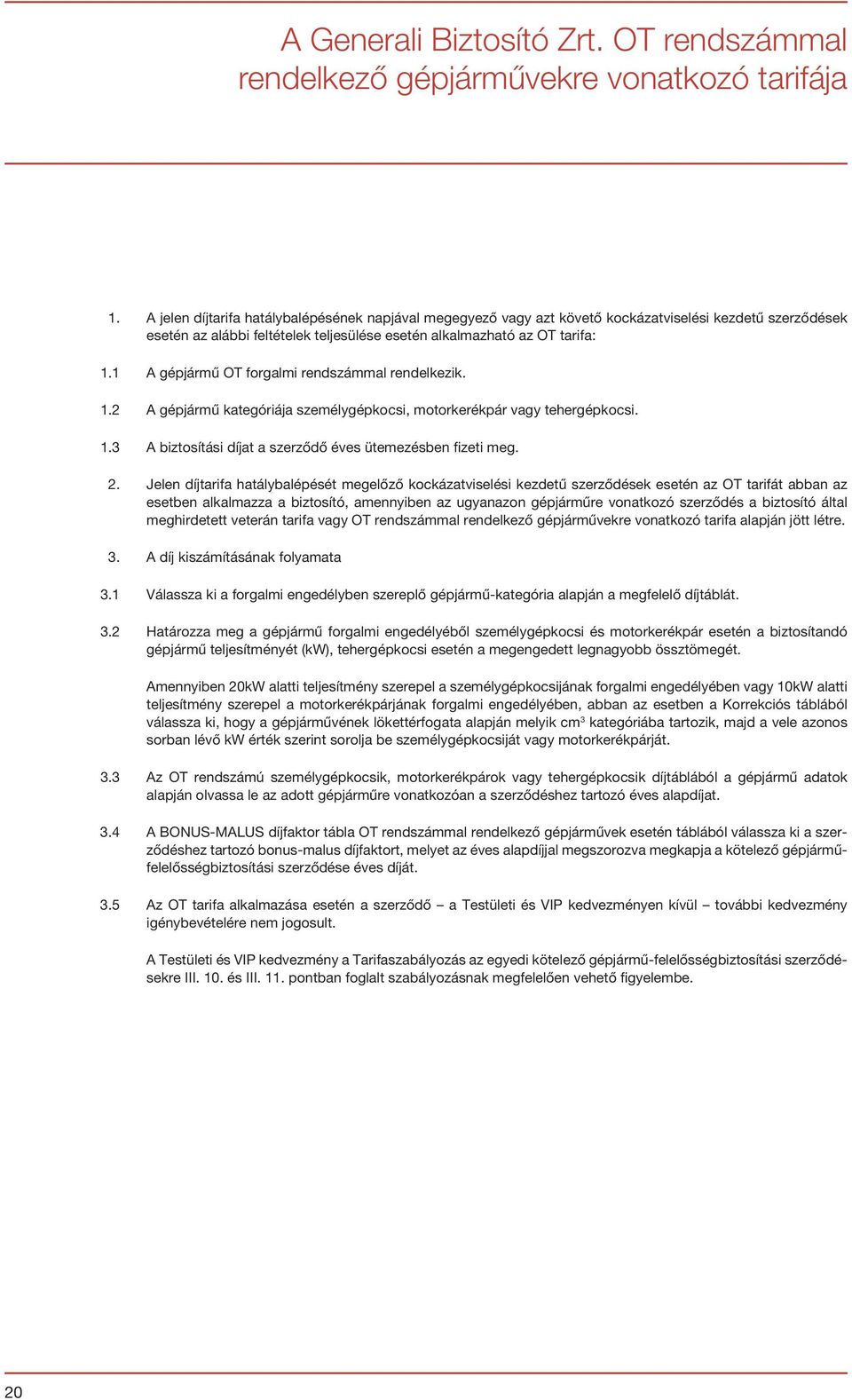 1 A gépjármű OT forgalmi rendszámmal rendelkezik. 1.2 A gépjármű kategóriája személygépkocsi, motorkerékpár vagy tehergépkocsi. 1.3 A biztosítási díjat a szerződő éves ütemezésben fizeti meg. 2.