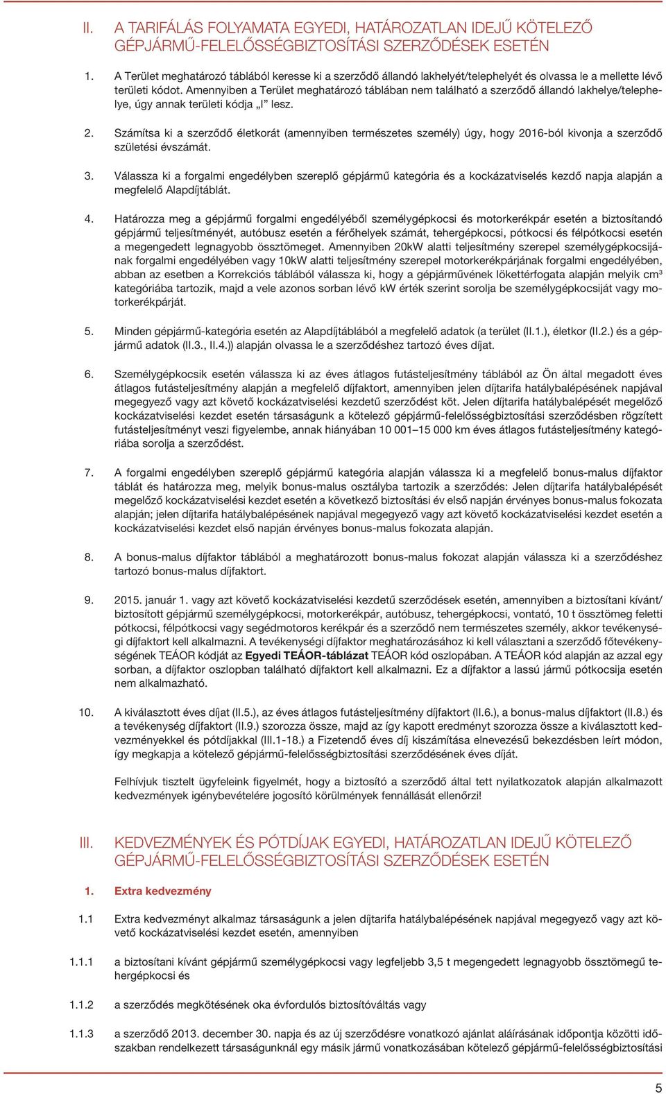 Amennyiben a Terület meghatározó táblában nem található a szerződő állandó lakhelye/telephelye, úgy annak területi kódja I lesz. 2.