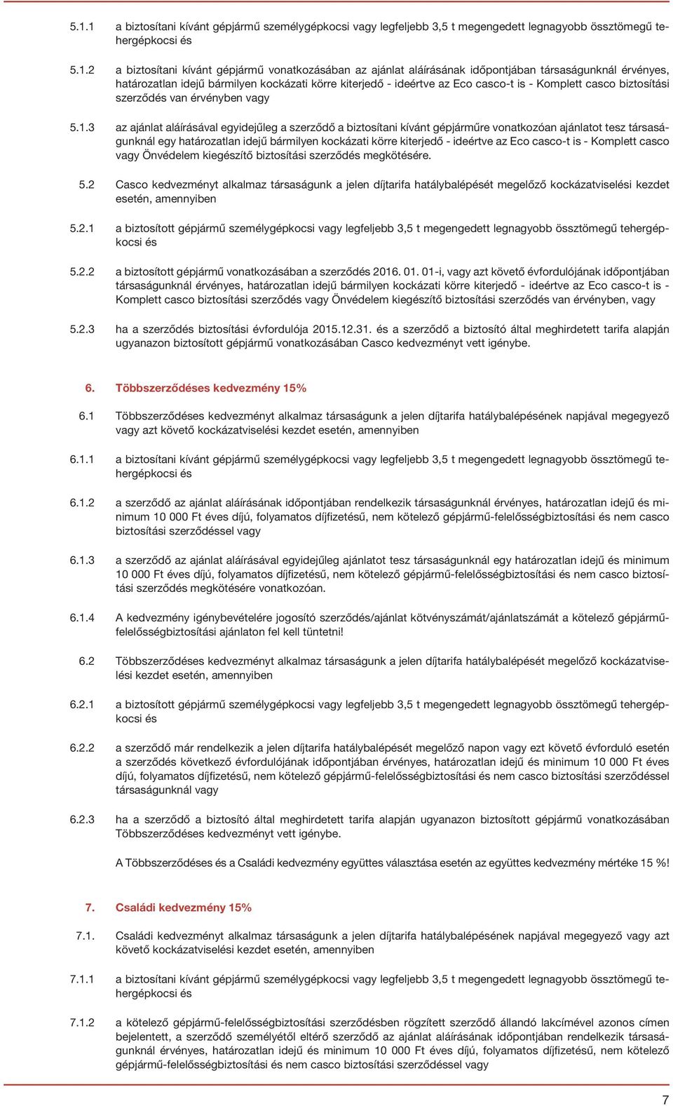 3 az ajánlat aláírásával egyidejűleg a szerződő a biztosítani kívánt gépjárműre vonatkozóan ajánlatot tesz társaságunknál egy határozatlan idejű bármilyen kockázati körre kiterjedő - ideértve az Eco