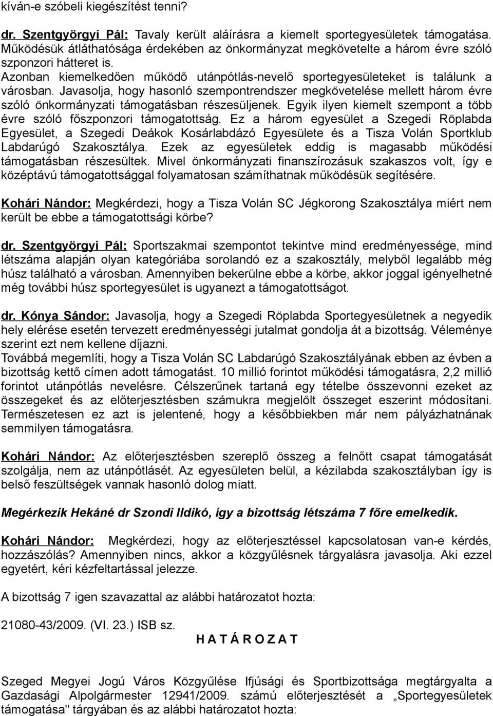 Javasolja, hogy hasonló szempontrendszer megkövetelése mellett három évre szóló önkormányzati támogatásban részesüljenek. Egyik ilyen kiemelt szempont a több évre szóló főszponzori támogatottság.