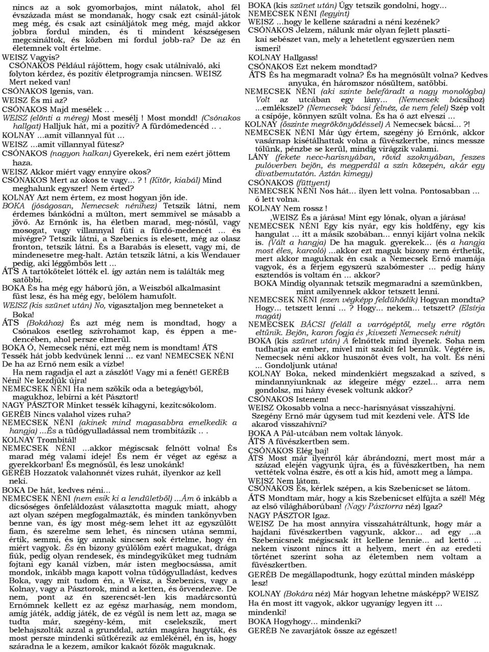 CSÓNAKOS Például rájöttem, hogy csak utálnivaló, aki folyton kérdez, és pozitív életprogramja nincsen. WEISZ Mert neked van! CSÓNAKOS Igenis, van. WEISZ És mi az? CSÓNAKOS Majd mesélek.