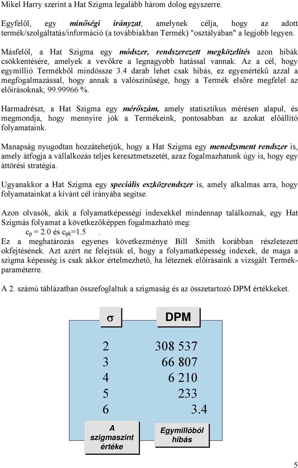 Másfelől, a Hat Szigma egy módszer, rendszerezett megközelítés azon hibák csökkentésére, amelyek a vevőkre a legnagyobb hatással vannak. Az a cél, hogy egymillió Termékből mindössze 3.