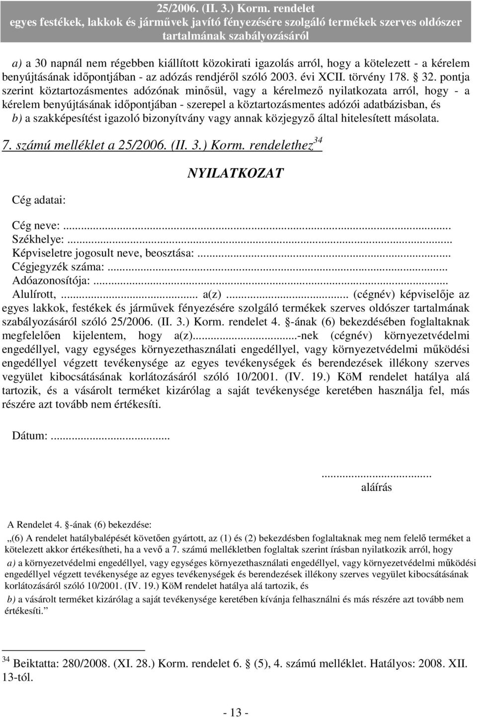 szakképesítést igazoló bizonyítvány vagy annak közjegyzı által hitelesített másolata. 7. számú melléklet a 25/2006. (II. 3.) Korm. rendelethez 34 Cég adatai: NYILATKOZAT Cég neve:... Székhelye:.