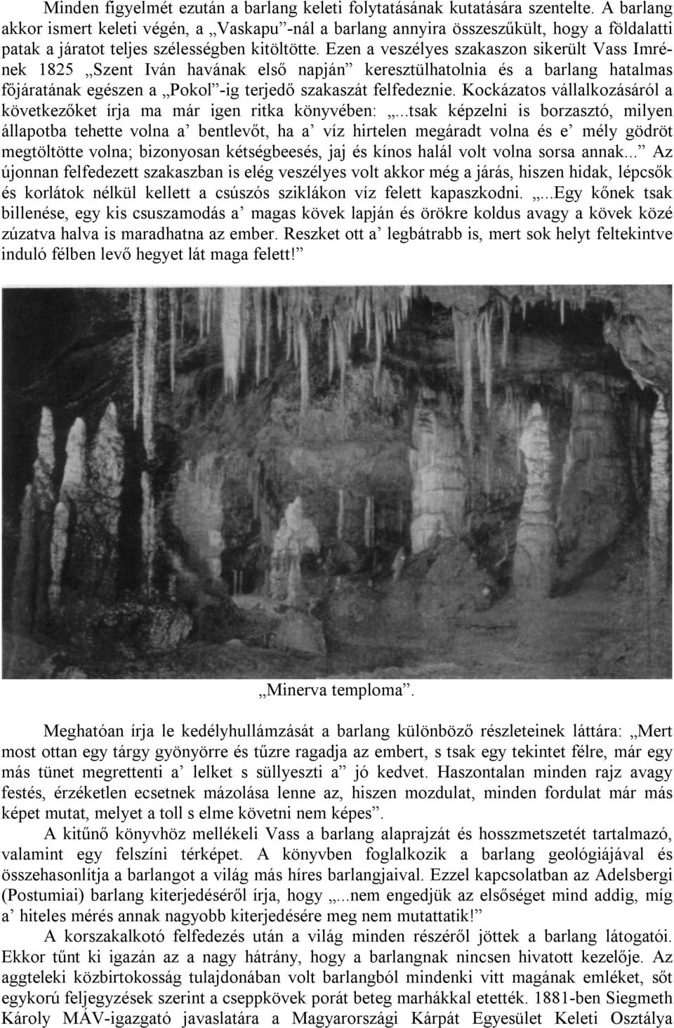 Ezen a veszélyes szakaszon sikerült Vass Imrének 1825 Szent Iván havának első napján keresztülhatolnia és a barlang hatalmas főjáratának egészen a Pokol -ig terjedő szakaszát felfedeznie.