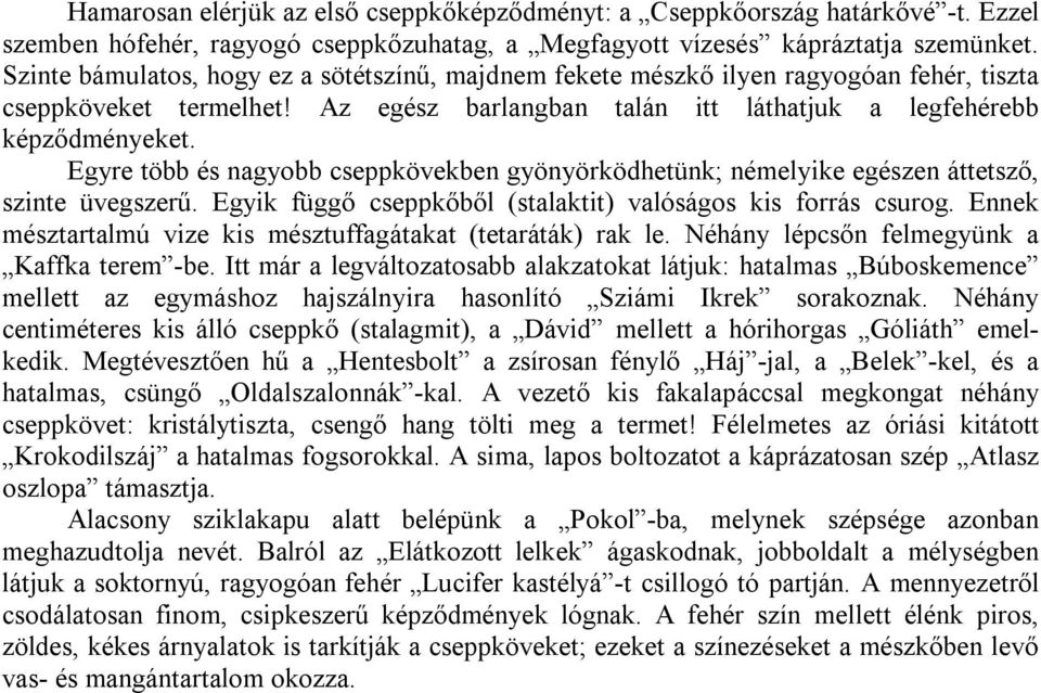 Egyre több és nagyobb cseppkövekben gyönyörködhetünk; némelyike egészen áttetsző, szinte üvegszerű. Egyik függő cseppkőből (stalaktit) valóságos kis forrás csurog.