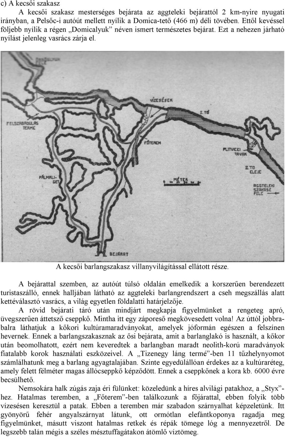 A bejárattal szemben, az autóút túlsó oldalán emelkedik a korszerűen berendezett turistaszálló, ennek halljában látható az aggteleki barlangrendszert a cseh megszállás alatt kettéválasztó vasrács, a