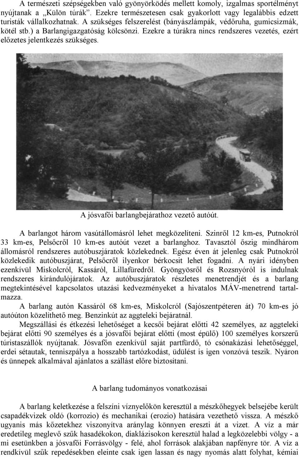 A jósvafői barlangbejárathoz vezető autóút. A barlangot három vasútállomásról lehet megközelíteni. Szinről 12 km-es, Putnokról 33 km-es, Pelsőcről 10 km-es autóút vezet a barlanghoz.