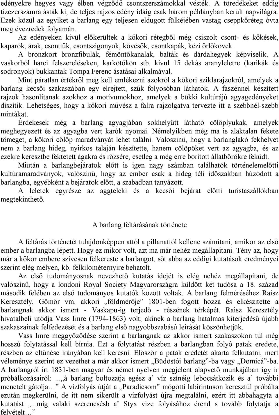 Az edényeken kívül előkerültek a kőkori rétegből még csiszolt csont- és kőkések, kaparók, árak, csonttűk, csontszigonyok, kővésők, csontkapák, kézi őrlőkövek.