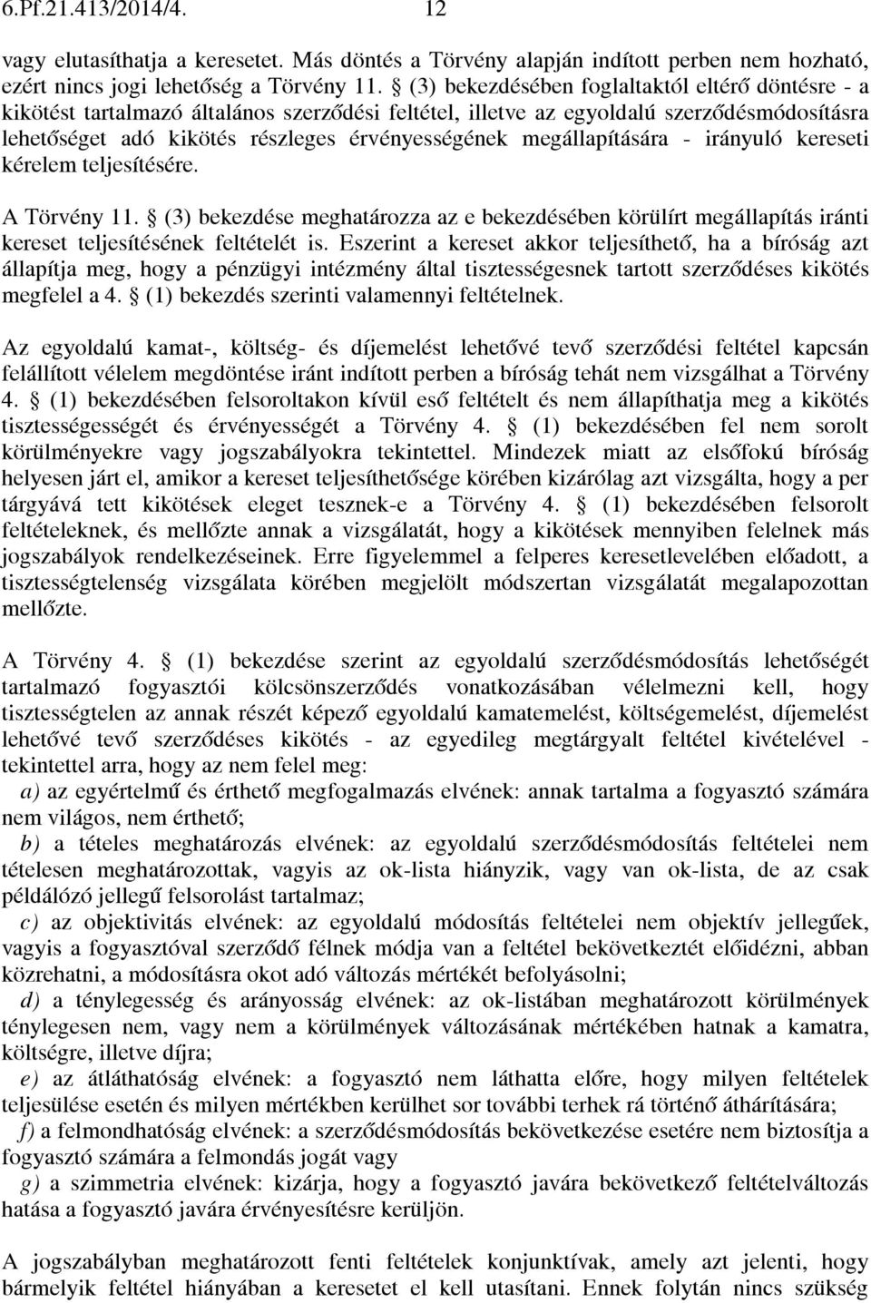 megállapítására - irányuló kereseti kérelem teljesítésére. A Törvény 11. (3) bekezdése meghatározza az e bekezdésében körülírt megállapítás iránti kereset teljesítésének feltételét is.