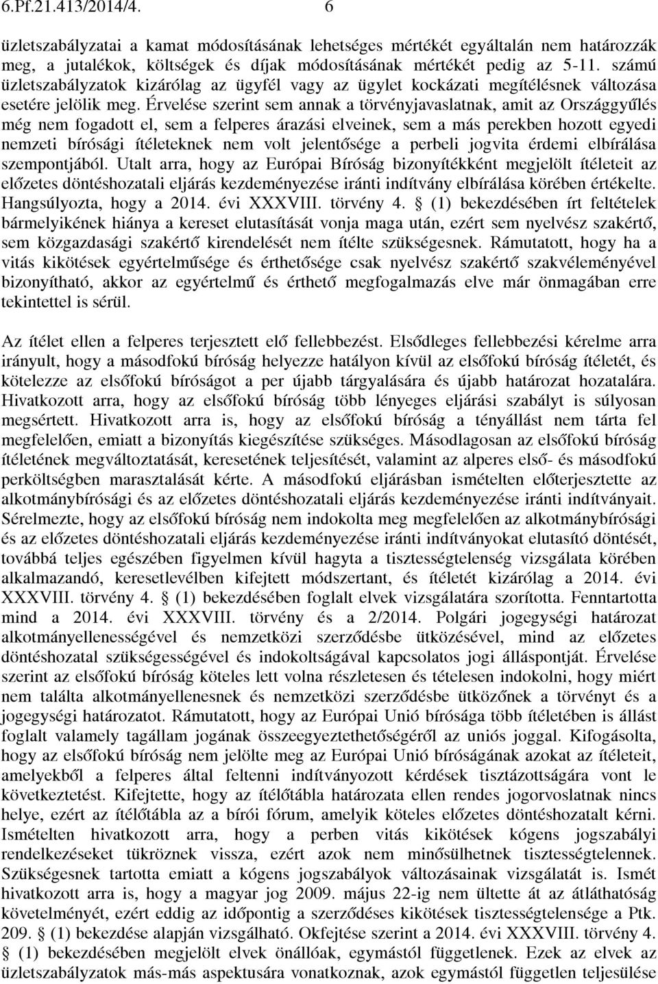Érvelése szerint sem annak a törvényjavaslatnak, amit az Országgyűlés még nem fogadott el, sem a felperes árazási elveinek, sem a más perekben hozott egyedi nemzeti bírósági ítéleteknek nem volt