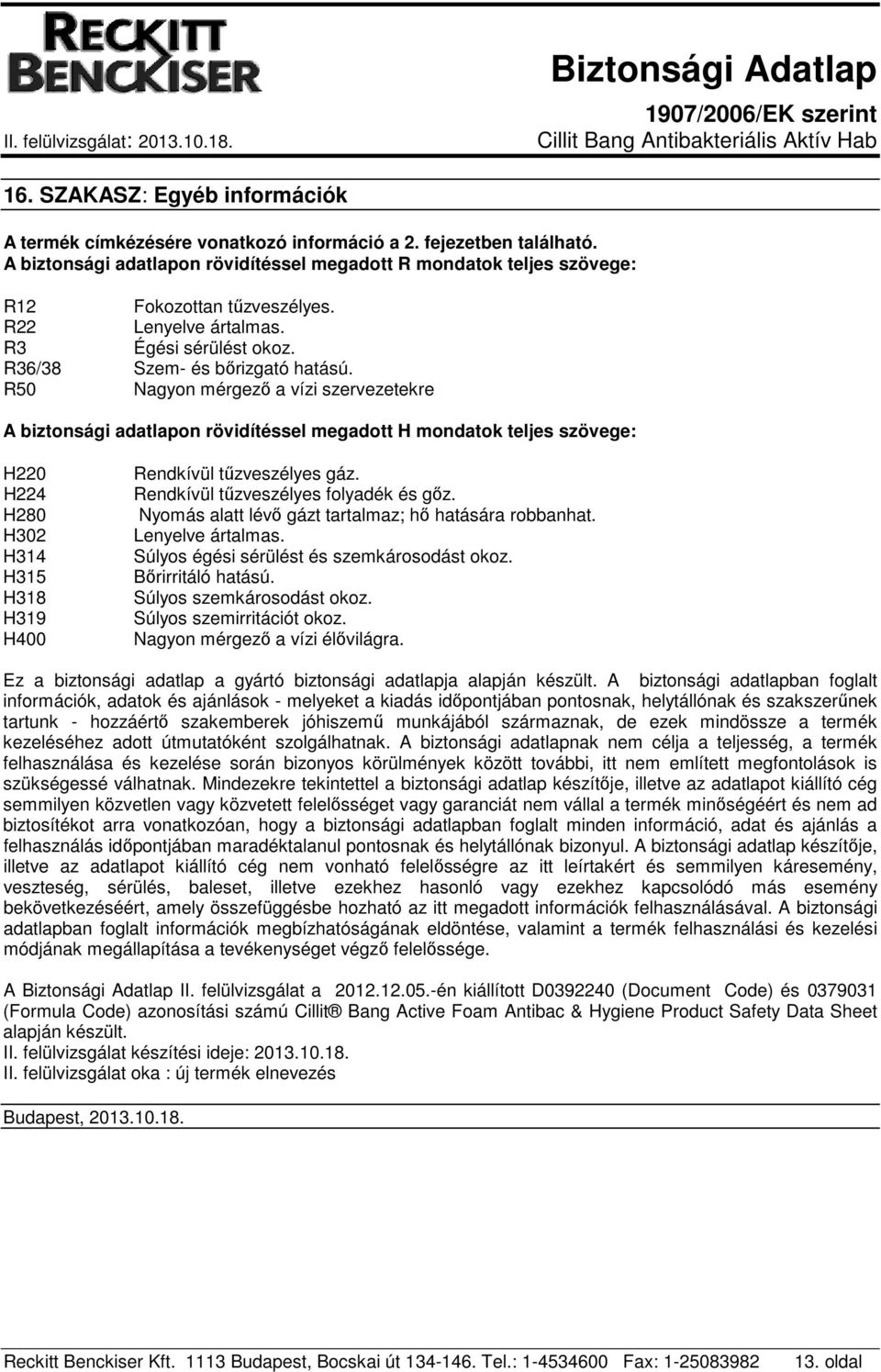 R50 Nagyon mérgező a vízi szervezetekre A biztonsági adatlapon rövidítéssel megadott H mondatok teljes szövege: H220 H224 H280 H302 H314 H315 H318 H319 H400 Rendkívül tűzveszélyes gáz.