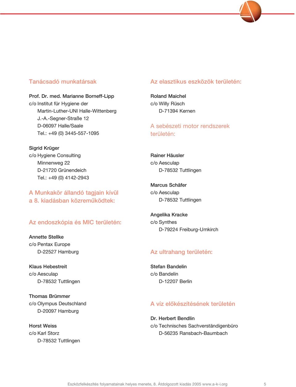 : +49 (0) 3445-557-1095 Roland Maichel c/o Willy Rüsch D-71394 Kernen A sebészeti motor rendszerek területén: Sigrid Krüger c/o Hygiene Consulting Minnenweg 22 D-21720 Grünendeich Tel.
