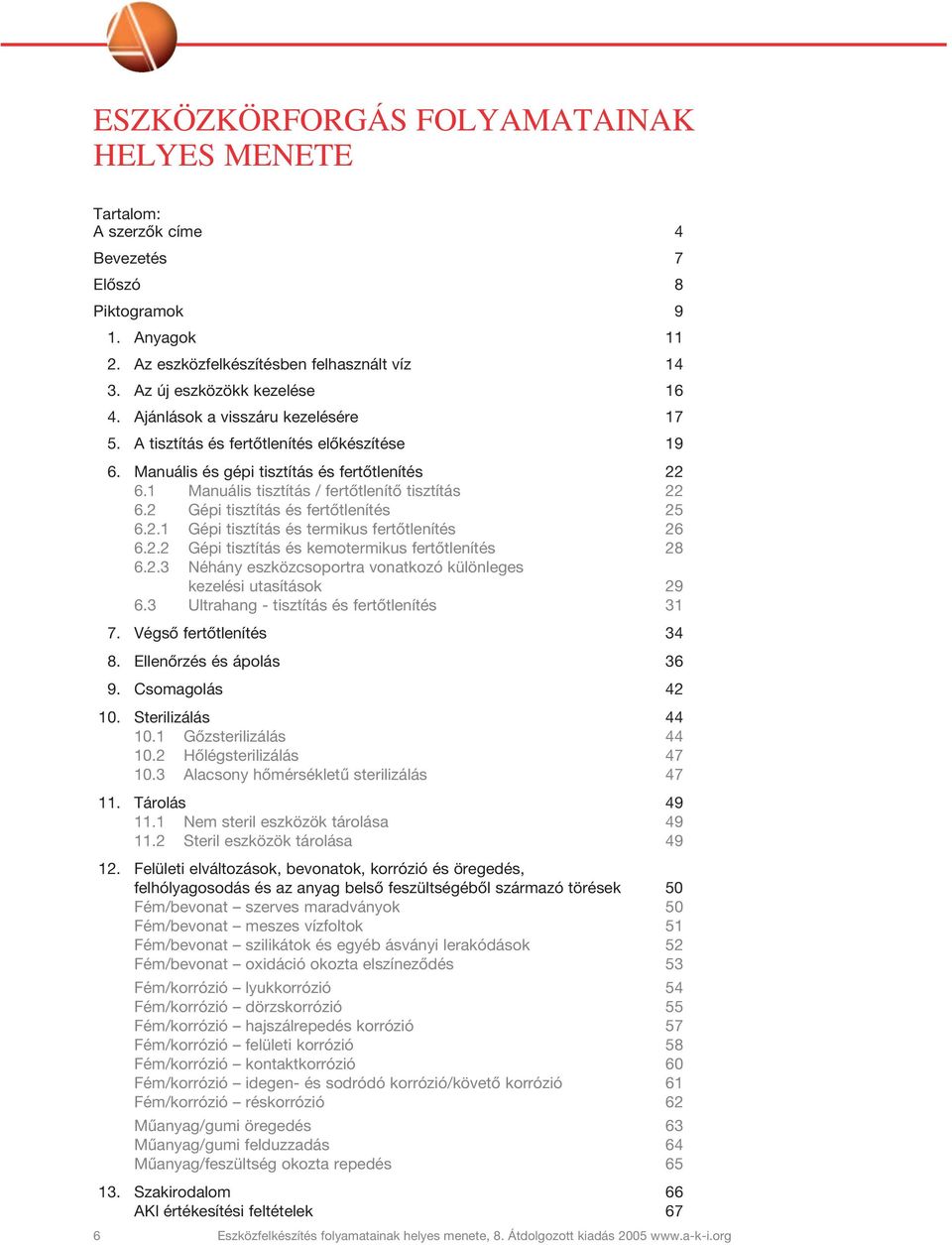 2 Gépi tisztítás és fertôtlenítés 25 6.2.1 Gépi tisztítás és termikus fertôtlenítés 26 6.2.2 Gépi tisztítás és kemotermikus fertôtlenítés 28 6.2.3 Néhány eszközcsoportra vonatkozó különleges kezelési utasítások 29 6.