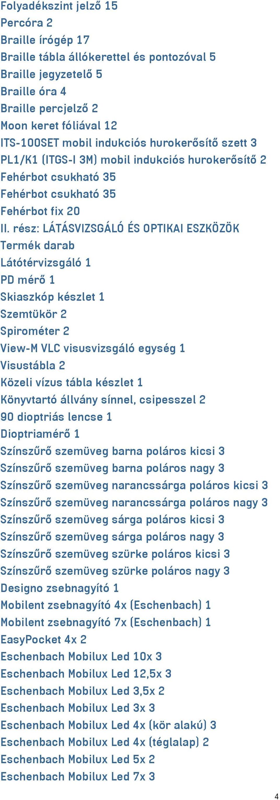 rész: LÁTÁSVIZSGÁLÓ ÉS OPTIKAI ESZKÖZÖK Termék darab Látótérvizsgáló 1 PD mérő 1 Skiaszkóp készlet 1 Szemtükör 2 Spirométer 2 View-M VLC visusvizsgáló egység 1 Visustábla 2 Közeli vízus tábla készlet
