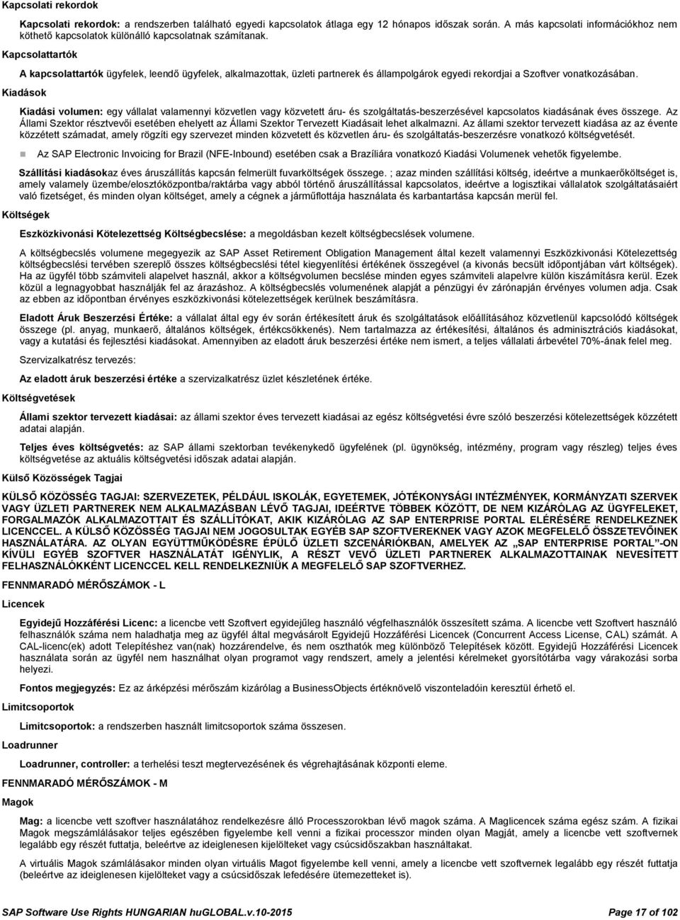 Kapcsolattartók A kapcsolattartók ügyfelek, leendő ügyfelek, alkalmazottak, üzleti partnerek és állampolgárok egyedi rekordjai a Szoftver vonatkozásában.
