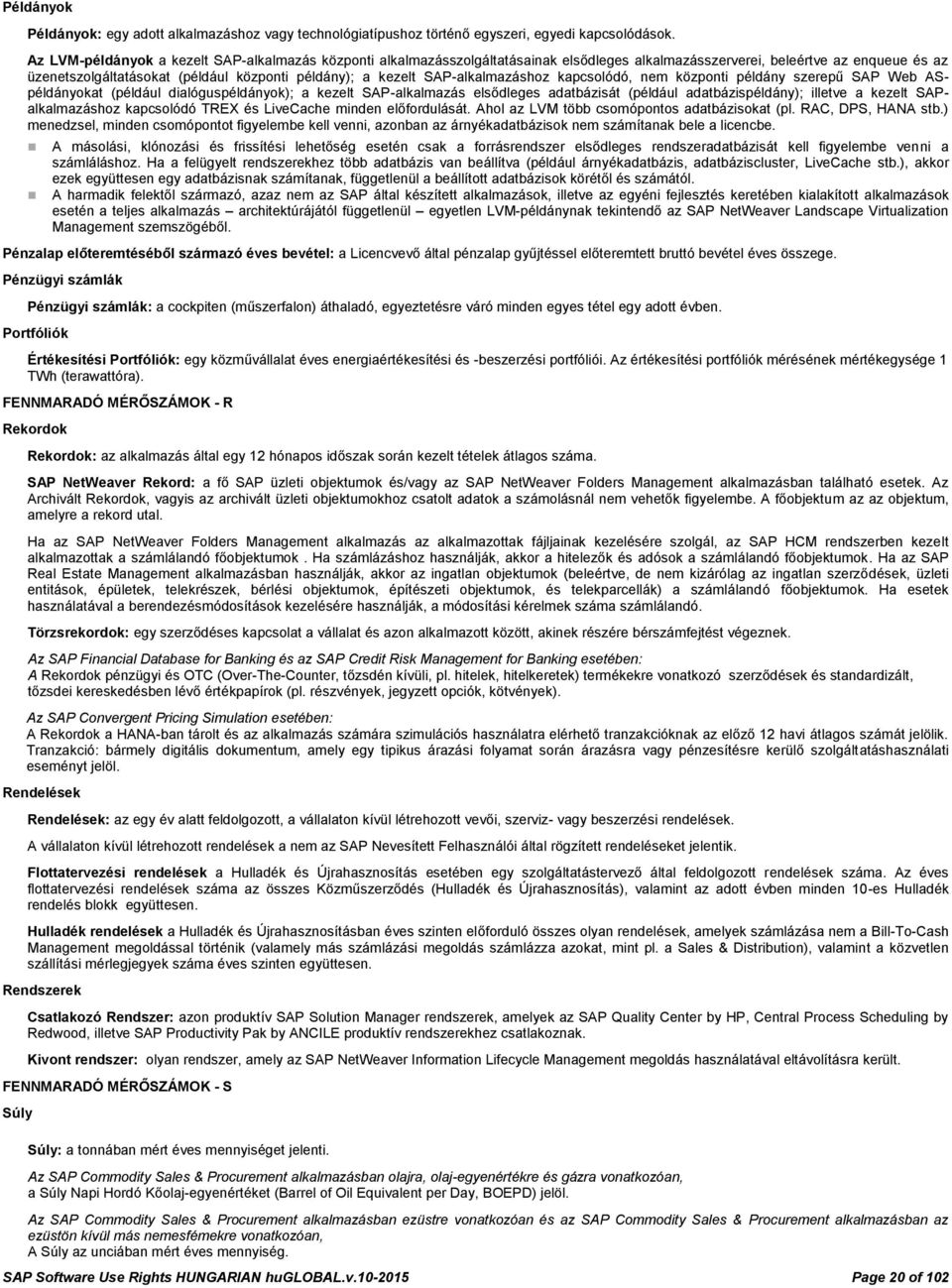 SAP-alkalmazáshoz kapcsolódó, nem központi példány szerepű SAP Web ASpéldányokat (például dialóguspéldányok); a kezelt SAP-alkalmazás elsődleges adatbázisát (például adatbázispéldány); illetve a