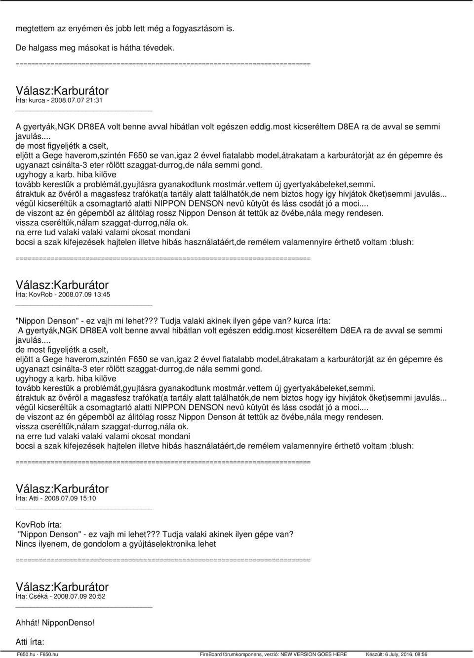 .. de most figyeljétk a cselt, eljött a Gege haverom,szintén F650 se van,igaz 2 évvel fiatalabb model,átrakatam a karburátorját az én gépemre és ugyanazt csinálta-3 eter rölött szaggat-durrog,de nála