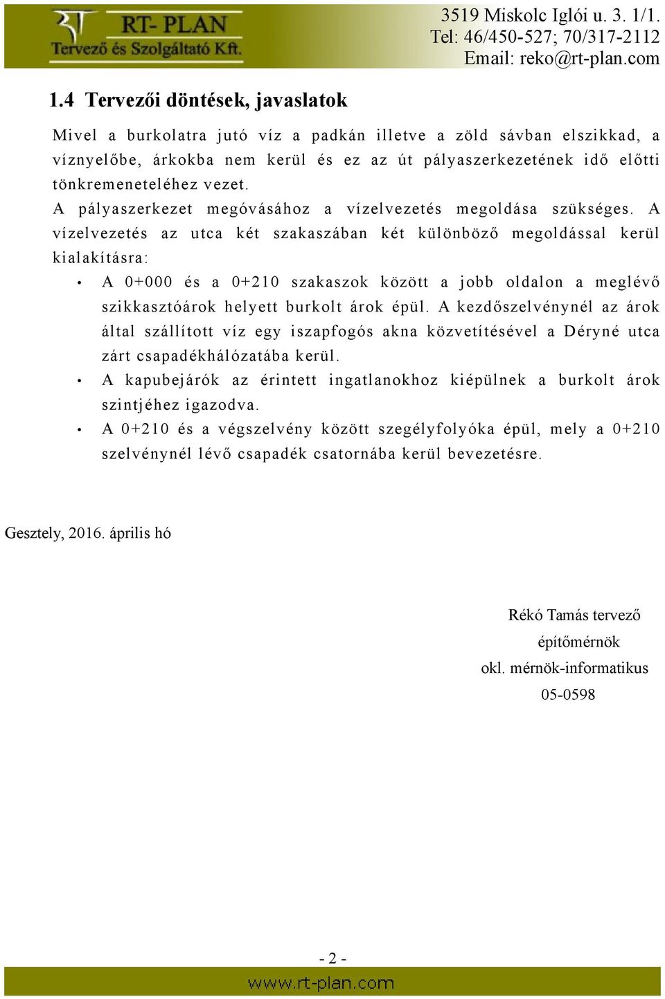 A vízelvezetés az utca két szakaszában két különböző megoldással kerül kialakításra: A 0+000 és a 0+210 szakaszok között a jobb oldalon a meglévő szikkasztóárok helyett burkolt árok épül.